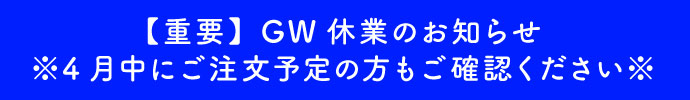 【重要】GW休業のお知らせ※4月中にご注文予定の方もご確認ください※