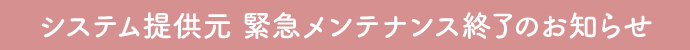 システム提供元-緊急メンテナンス終了のお知らせ